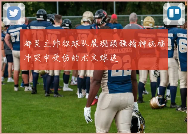 都灵主帅称球队展现顽强精神祝福冲突中受伤的尤文球迷
