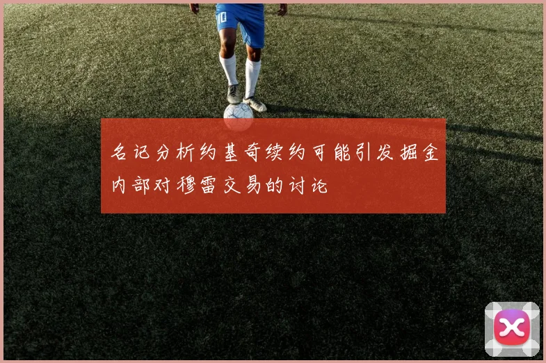名记分析约基奇续约可能引发掘金内部对穆雷交易的讨论