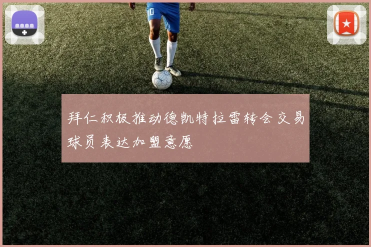 拜仁积极推动德凯特拉雷转会交易球员表达加盟意愿