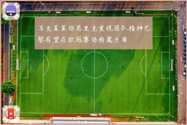 马克莱莱称恩里克重视团队精神巴黎有望在欧冠赛场崭露头角