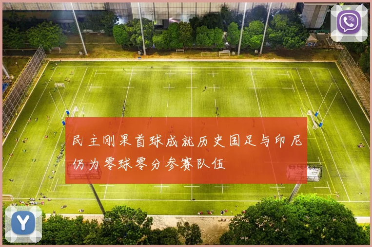 民主刚果首球成就历史国足与印尼仍为零球零分参赛队伍