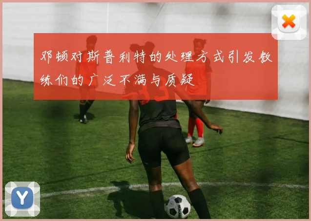 邓顿对斯普利特的处理方式引发教练们的广泛不满与质疑