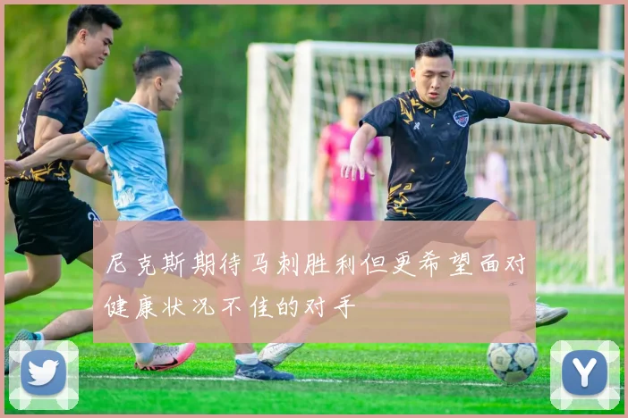 尼克斯期待马刺胜利但更希望面对健康状况不佳的对手