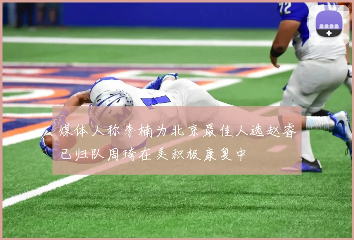 媒体人称李楠为北京最佳人选赵睿已归队周琦在美积极康复中