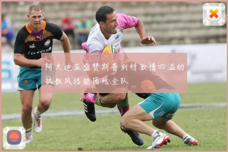 阿夫迪亚盛赞斯普利特激情四溢的执教风格能团结全队