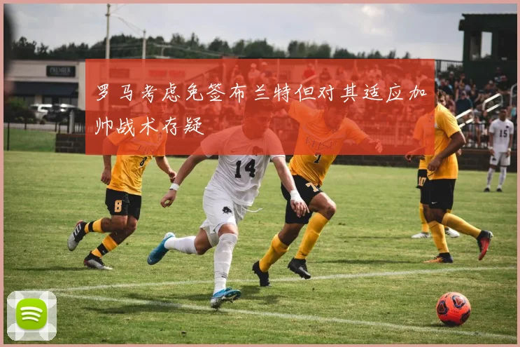 罗马考虑免签布兰特但对其适应加帅战术存疑