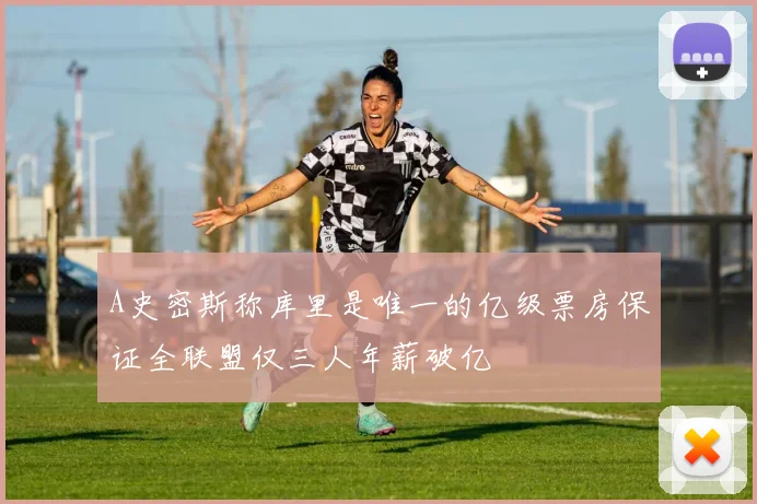 A史密斯称库里是唯一的亿级票房保证全联盟仅三人年薪破亿