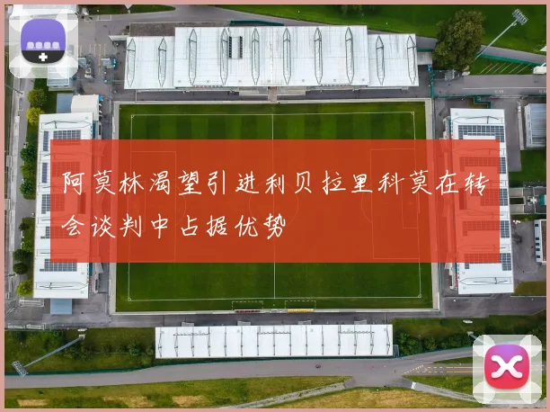 阿莫林渴望引进利贝拉里科莫在转会谈判中占据优势